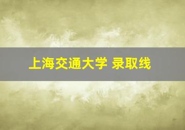 上海交通大学 录取线